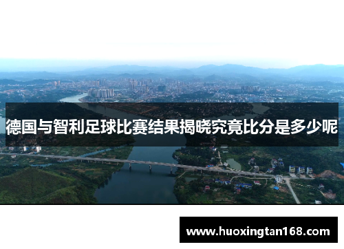 德国与智利足球比赛结果揭晓究竟比分是多少呢